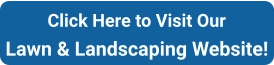 Click Here to Visit Our Lawn & Landscaping Website!